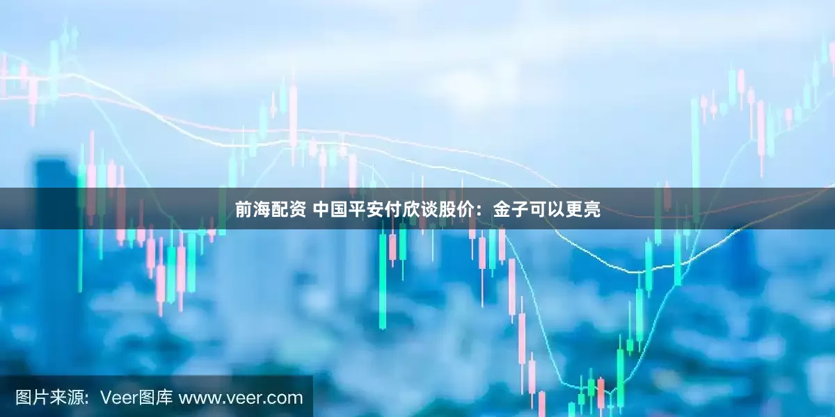 前海配资 中国平安付欣谈股价：金子可以更亮