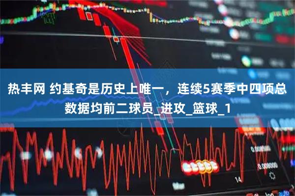 热丰网 约基奇是历史上唯一，连续5赛季中四项总数据均前二球员_进攻_篮球_1